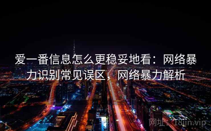 爱一番信息怎么更稳妥地看：网络暴力识别常见误区，网络暴力解析