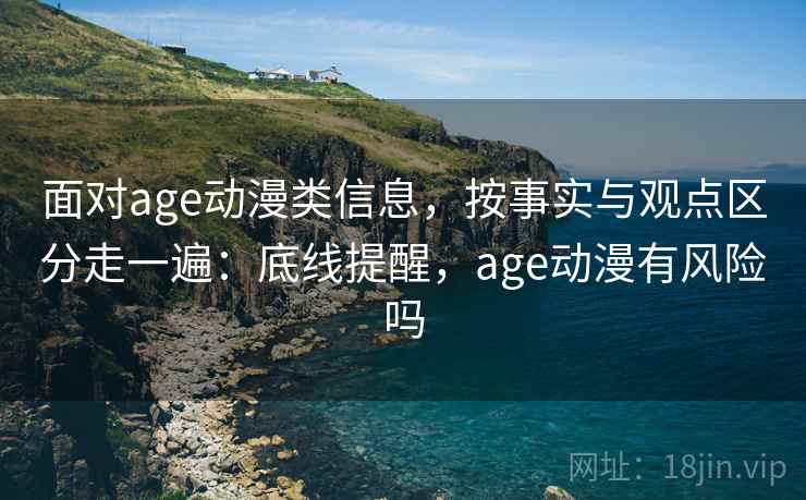 面对age动漫类信息，按事实与观点区分走一遍：底线提醒，age动漫有风险吗