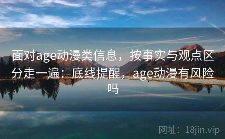 面对age动漫类信息，按事实与观点区分走一遍：底线提醒，age动漫有风险吗