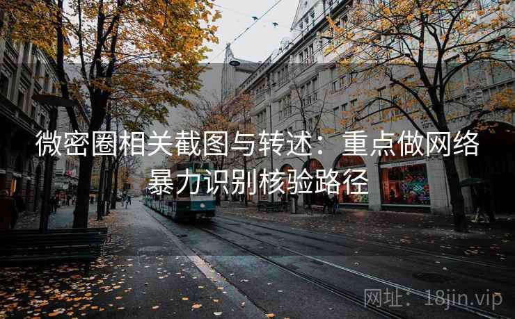 微密圈相关截图与转述：重点做网络暴力识别核验路径