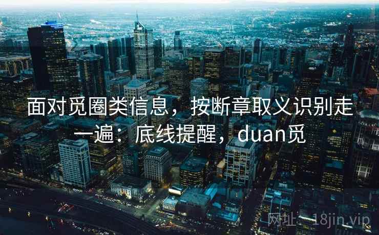 面对觅圈类信息，按断章取义识别走一遍：底线提醒，duan觅