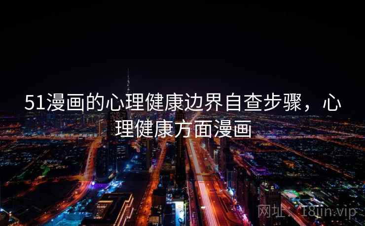 51漫画的心理健康边界自查步骤，心理健康方面漫画