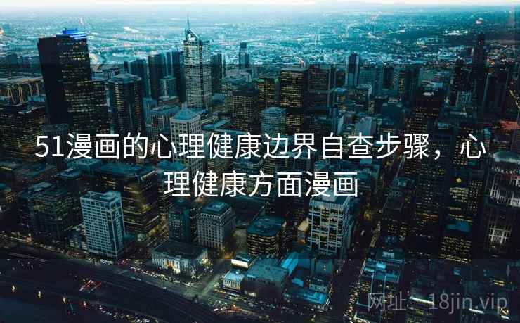 51漫画的心理健康边界自查步骤，心理健康方面漫画