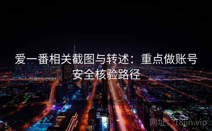 爱一番相关截图与转述：重点做账号安全核验路径