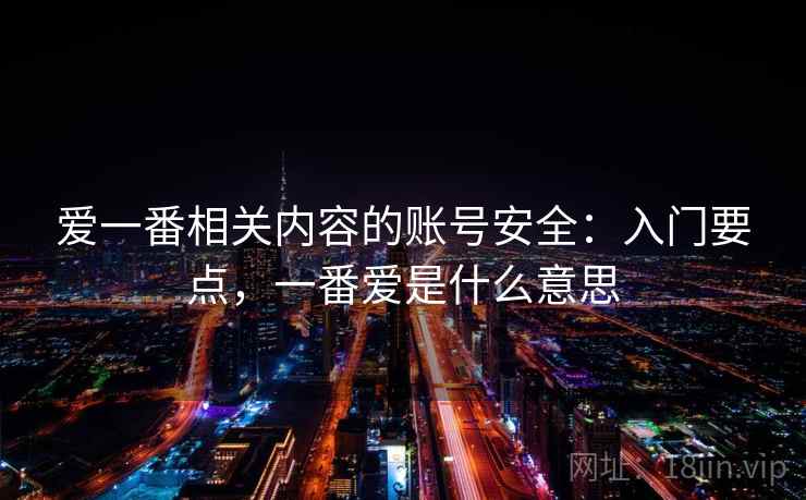 爱一番相关内容的账号安全：入门要点，一番爱是什么意思