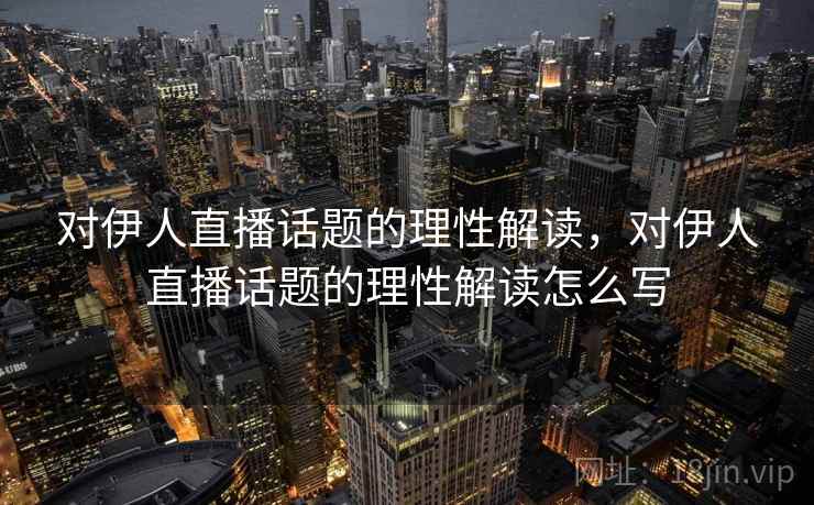 对伊人直播话题的理性解读，对伊人直播话题的理性解读怎么写