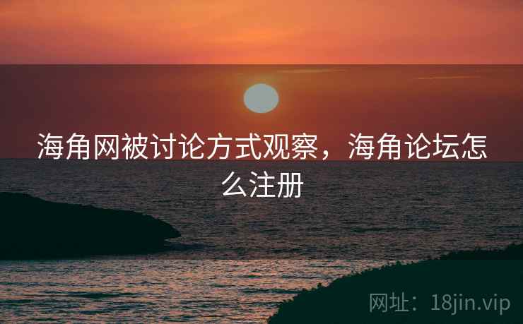 海角网被讨论方式观察，海角论坛怎么注册