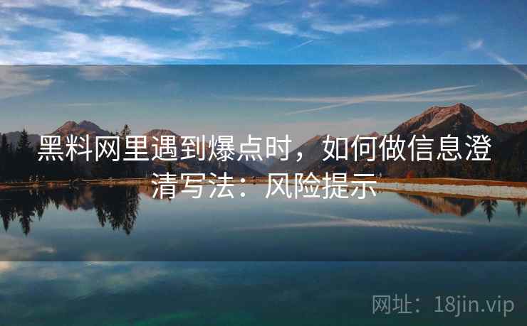 黑料网里遇到爆点时，如何做信息澄清写法：风险提示