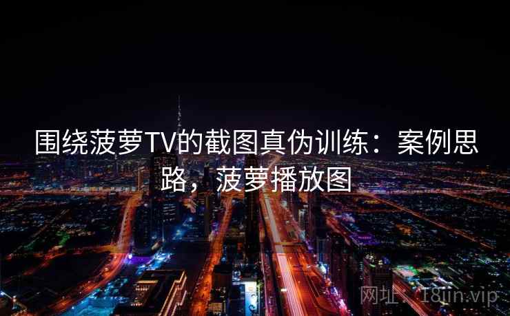 围绕菠萝TV的截图真伪训练：案例思路，菠萝播放图
