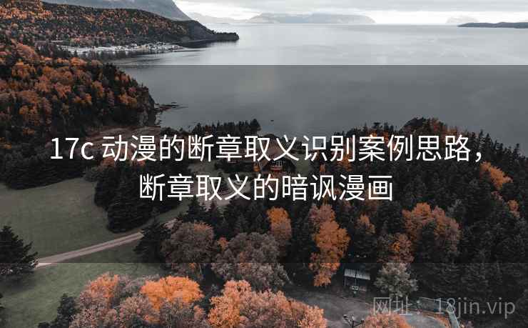 17c 动漫的断章取义识别案例思路，断章取义的暗讽漫画