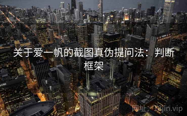 关于爱一帆的截图真伪提问法：判断框架