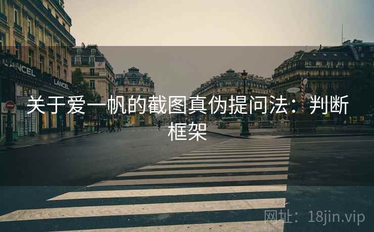 关于爱一帆的截图真伪提问法：判断框架