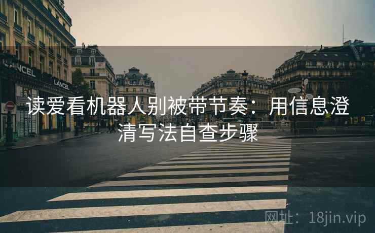 读爱看机器人别被带节奏：用信息澄清写法自查步骤