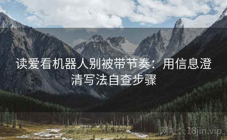 读爱看机器人别被带节奏：用信息澄清写法自查步骤