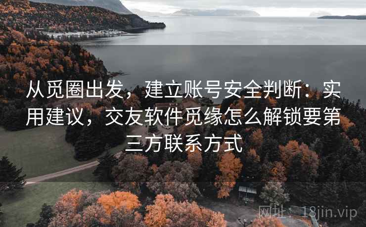 从觅圈出发，建立账号安全判断：实用建议，交友软件觅缘怎么解锁要第三方联系方式