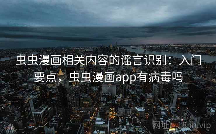 虫虫漫画相关内容的谣言识别：入门要点，虫虫漫画app有病毒吗