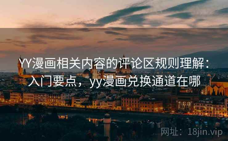 YY漫画相关内容的评论区规则理解：入门要点，yy漫画兑换通道在哪