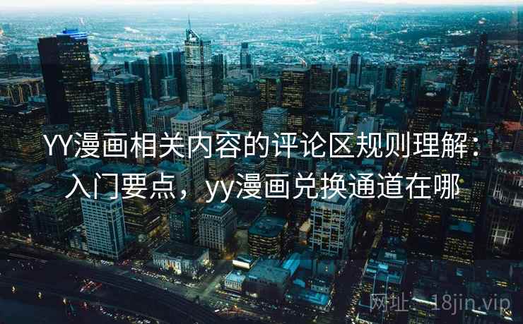 YY漫画相关内容的评论区规则理解：入门要点，yy漫画兑换通道在哪