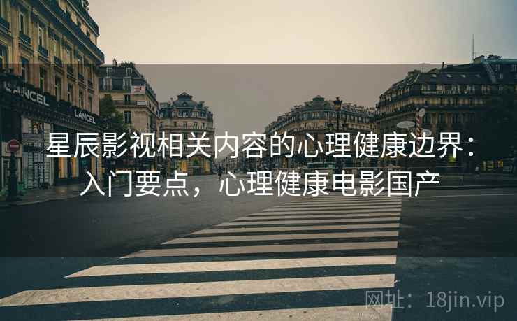星辰影视相关内容的心理健康边界：入门要点，心理健康电影国产