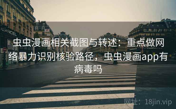 虫虫漫画相关截图与转述：重点做网络暴力识别核验路径，虫虫漫画app有病毒吗