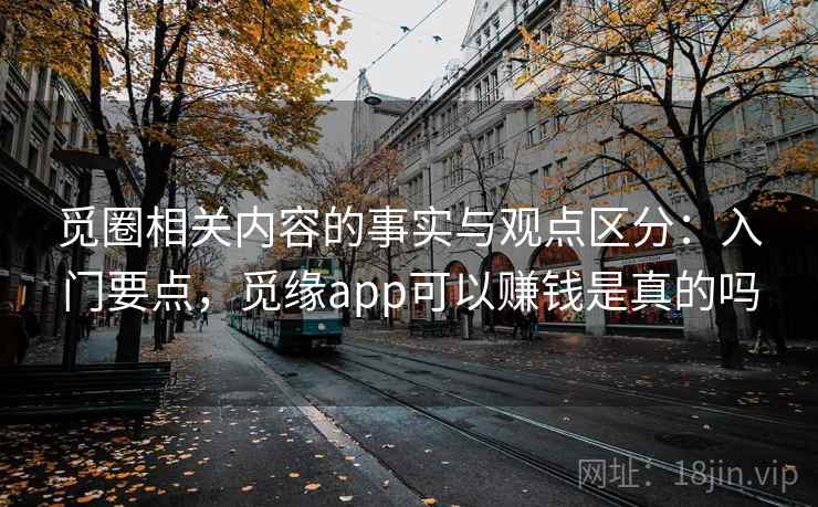 觅圈相关内容的事实与观点区分：入门要点，觅缘app可以赚钱是真的吗