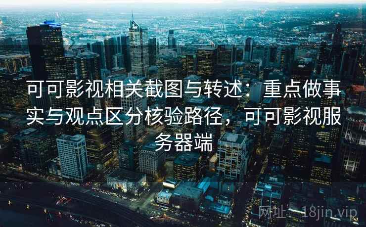 可可影视相关截图与转述：重点做事实与观点区分核验路径，可可影视服务器端