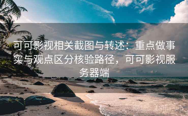 可可影视相关截图与转述：重点做事实与观点区分核验路径，可可影视服务器端