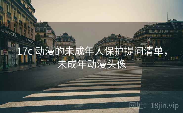 17c 动漫的未成年人保护提问清单，未成年动漫头像