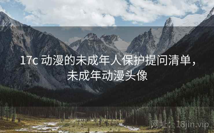 17c 动漫的未成年人保护提问清单，未成年动漫头像