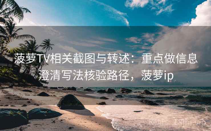 菠萝TV相关截图与转述：重点做信息澄清写法核验路径，菠萝ip