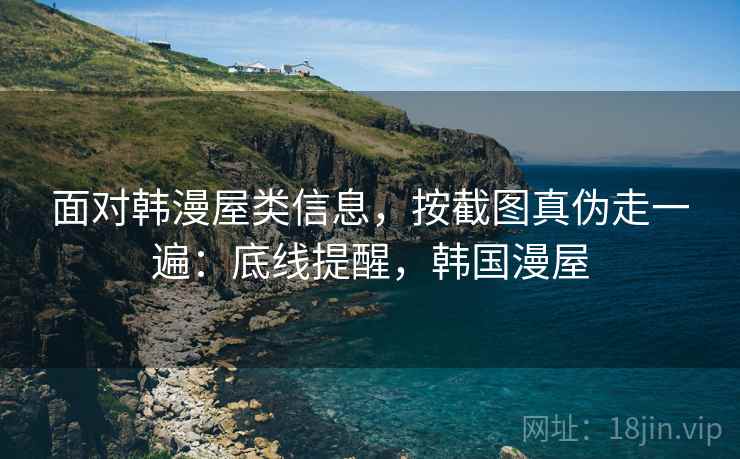面对韩漫屋类信息，按截图真伪走一遍：底线提醒，韩国漫屋