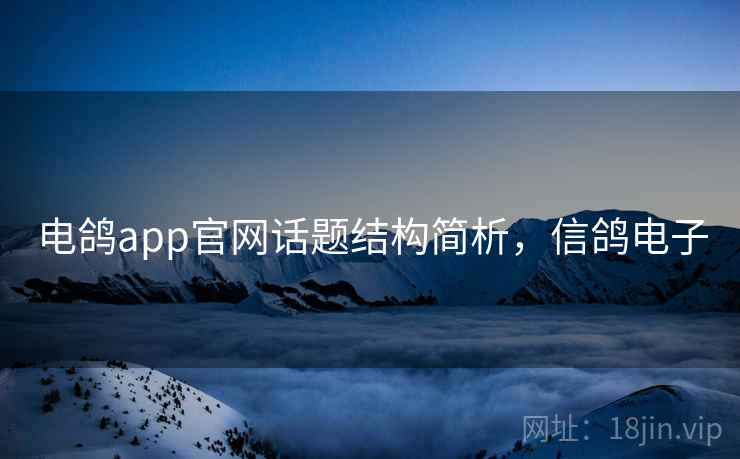 电鸽app官网话题结构简析，信鸽电子
