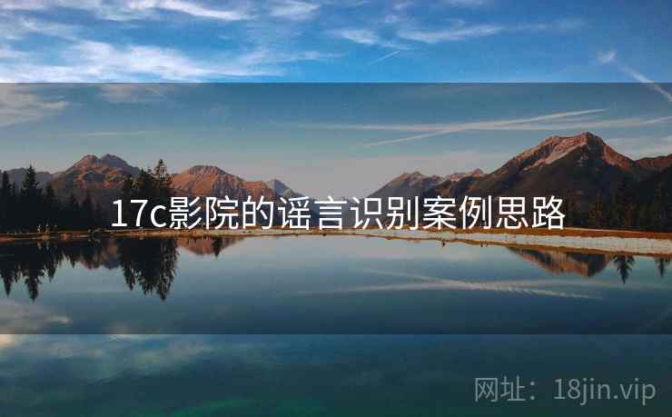 17c影院的谣言识别案例思路