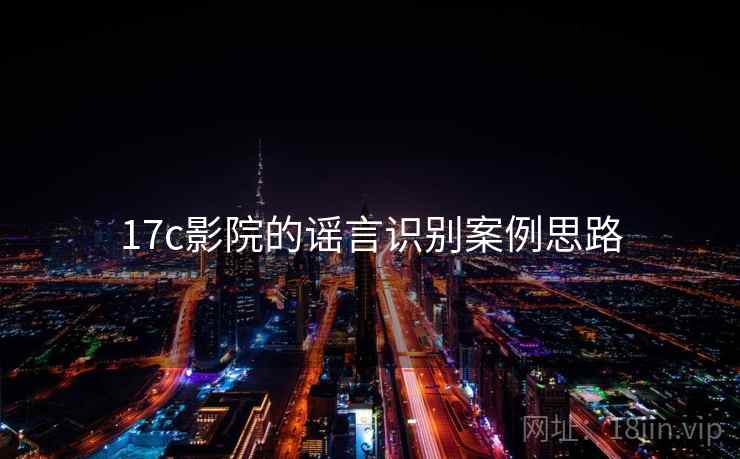 17c影院的谣言识别案例思路