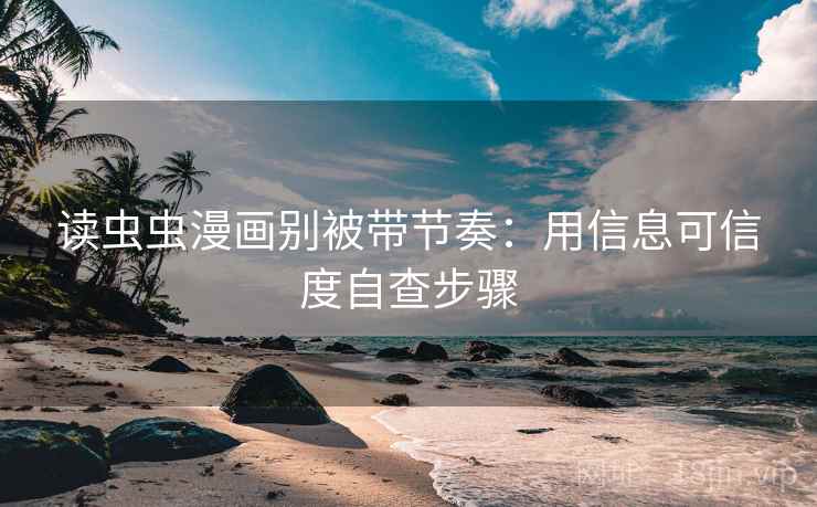 读虫虫漫画别被带节奏：用信息可信度自查步骤