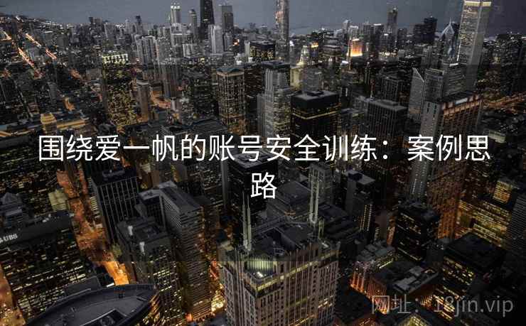 围绕爱一帆的账号安全训练：案例思路