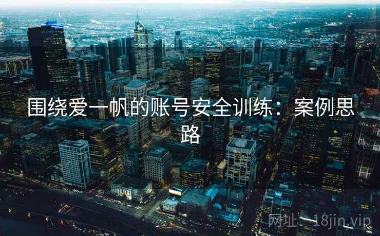 围绕爱一帆的账号安全训练：案例思路