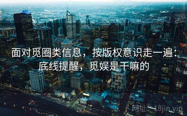 面对觅圈类信息，按版权意识走一遍：底线提醒，觅娱是干嘛的