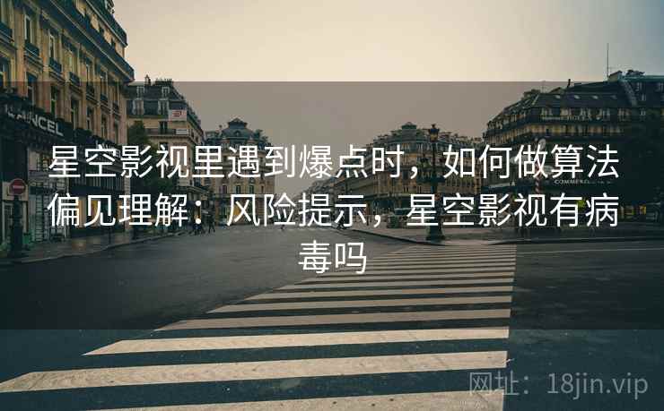 星空影视里遇到爆点时，如何做算法偏见理解：风险提示，星空影视有病毒吗