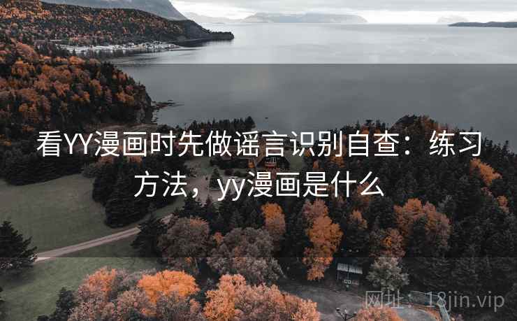 看YY漫画时先做谣言识别自查：练习方法，yy漫画是什么