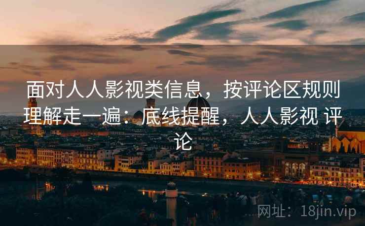 面对人人影视类信息，按评论区规则理解走一遍：底线提醒，人人影视 评论