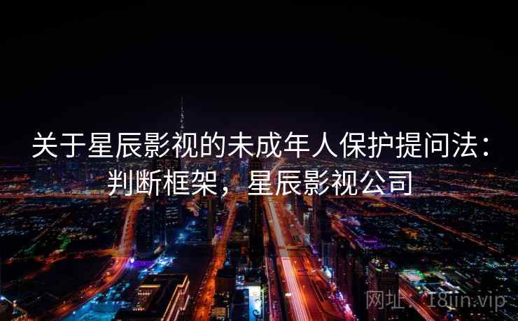 关于星辰影视的未成年人保护提问法：判断框架，星辰影视公司
