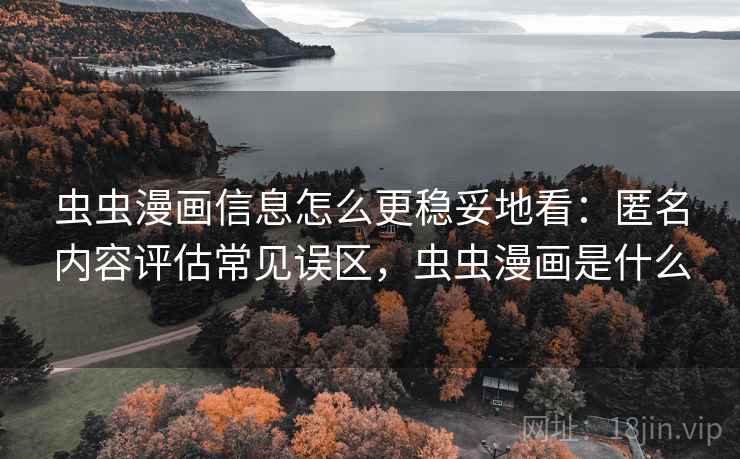 虫虫漫画信息怎么更稳妥地看:匿名内容评估常见误区,虫虫漫画是什么 虫虫漫画信息怎么更稳妥地看:匿名内容评估常见误区,虫虫漫画是什么