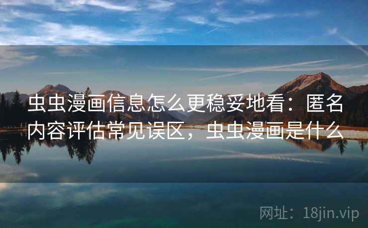 虫虫漫画信息怎么更稳妥地看：匿名内容评估常见误区，虫虫漫画是什么