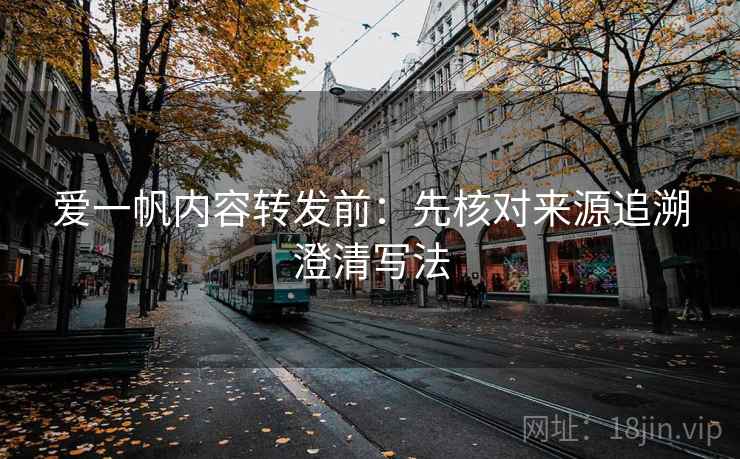 爱一帆内容转发前:先核对来源追溯澄清写法 爱一帆内容转发前:先核对来源追溯澄清写法