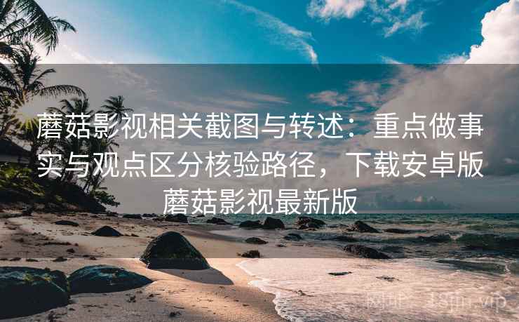 蘑菇影视相关截图与转述:重点做事实与观点区分核验路径,下载安卓版蘑菇影视最新版 蘑菇影视相关截图与转述:重点做事实与观点区分核验路径,下载安卓版蘑菇影视最新版