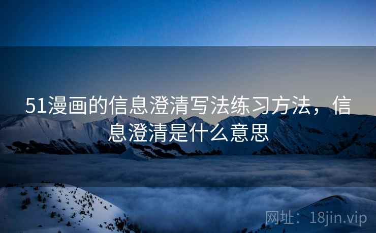 51漫画的信息澄清写法练习方法，信息澄清是什么意思
