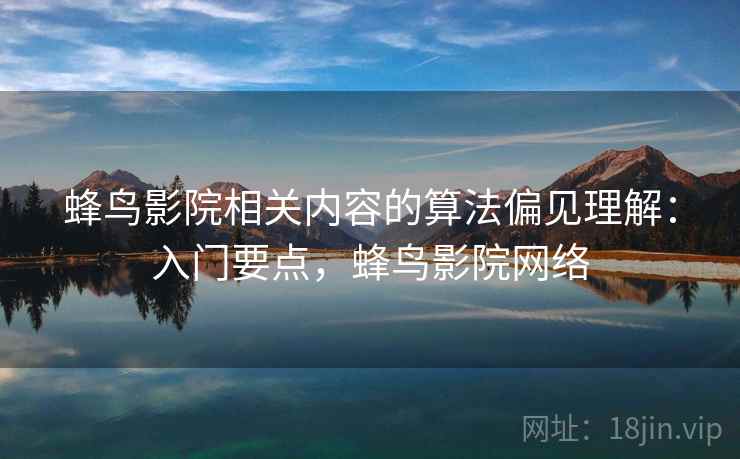 蜂鸟影院相关内容的算法偏见理解:入门要点,蜂鸟影院网络 蜂鸟影院相关内容的算法偏见理解:入门要点,蜂鸟影院网络