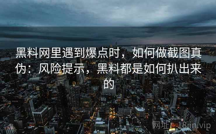 黑料网里遇到爆点时,如何做截图真伪:风险提示,黑料都是如何扒出来的 黑料网里遇到爆点时,如何做截图真伪:风险提示,黑料都是如何扒出来的