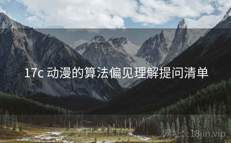 17c 动漫的算法偏见理解提问清单 17c 动漫的算法偏见理解提问清单